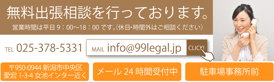 無料出張相談を行なっております。　営業時間は平日9時〜18時です。（休日・時間外はご相談ください）　TEL：025-378-5331