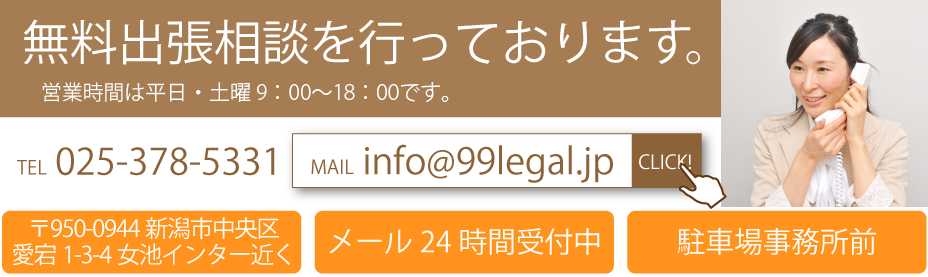 無料出張相談を行なっております。　営業時間は平日9時〜18時です。（休日・時間外はご相談ください）　TEL：025-378-5331